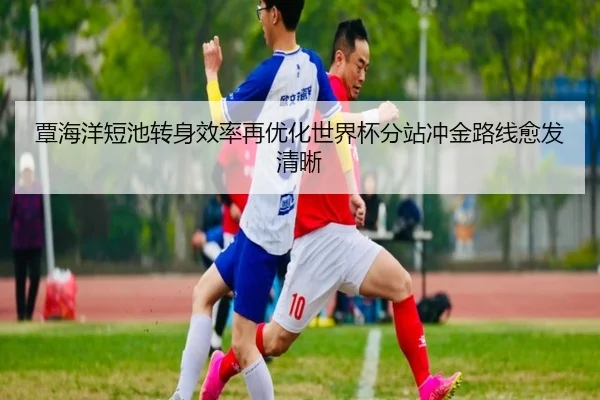 覃海洋短池转身效率再优化世界杯分站冲金路线愈发清晰