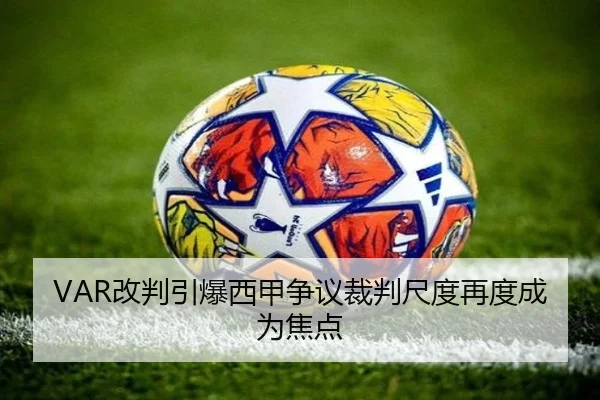 VAR改判引爆西甲争议裁判尺度再度成为焦点